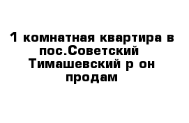 1-комнатная квартира в пос.Советский  Тимашевский р-он продам